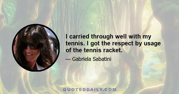 I carried through well with my tennis. I got the respect by usage of the tennis racket.