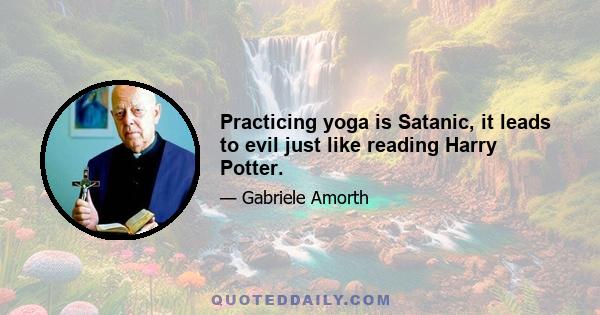 Practicing yoga is Satanic, it leads to evil just like reading Harry Potter.