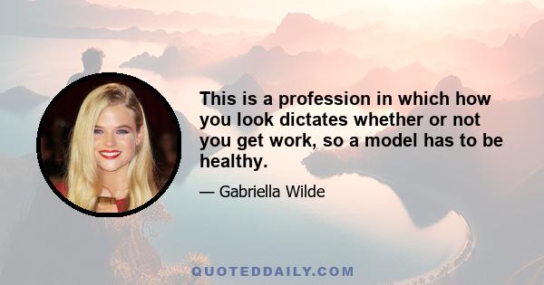 This is a profession in which how you look dictates whether or not you get work, so a model has to be healthy.