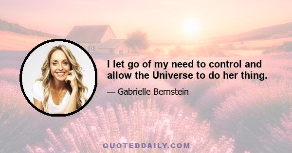 I let go of my need to control and allow the Universe to do her thing.