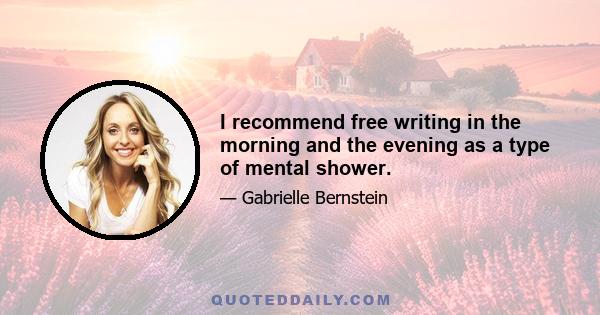 I recommend free writing in the morning and the evening as a type of mental shower.