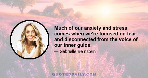 Much of our anxiety and stress comes when we're focused on fear and disconnected from the voice of our inner guide.