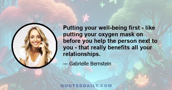 Putting your well-being first - like putting your oxygen mask on before you help the person next to you - that really benefits all your relationships.