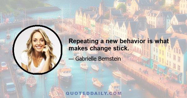 Repeating a new behavior is what makes change stick.