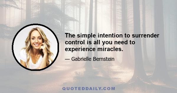 The simple intention to surrender control is all you need to experience miracles.