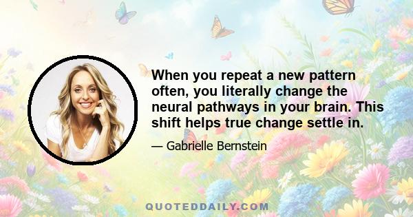 When you repeat a new pattern often, you literally change the neural pathways in your brain. This shift helps true change settle in.