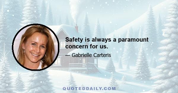 Safety is always a paramount concern for us.