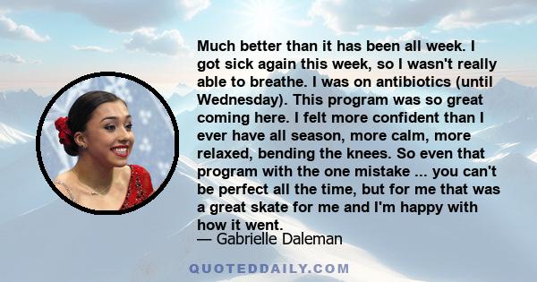 Much better than it has been all week. I got sick again this week, so I wasn't really able to breathe. I was on antibiotics (until Wednesday). This program was so great coming here. I felt more confident than I ever