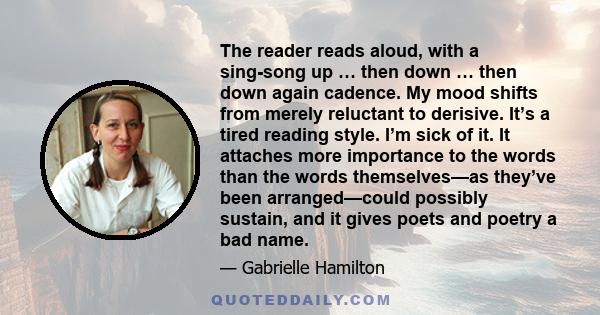 The reader reads aloud, with a sing-song up … then down … then down again cadence. My mood shifts from merely reluctant to derisive. It’s a tired reading style. I’m sick of it. It attaches more importance to the words