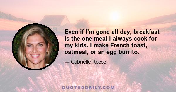 Even if I'm gone all day, breakfast is the one meal I always cook for my kids. I make French toast, oatmeal, or an egg burrito.