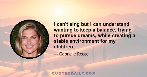 I can't sing but I can understand wanting to keep a balance, trying to pursue dreams, while creating a stable environment for my children.