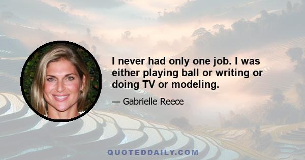 I never had only one job. I was either playing ball or writing or doing TV or modeling.