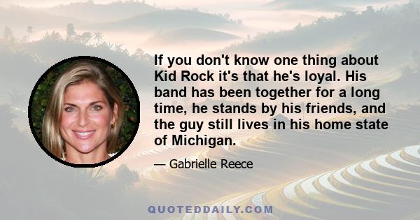 If you don't know one thing about Kid Rock it's that he's loyal. His band has been together for a long time, he stands by his friends, and the guy still lives in his home state of Michigan.