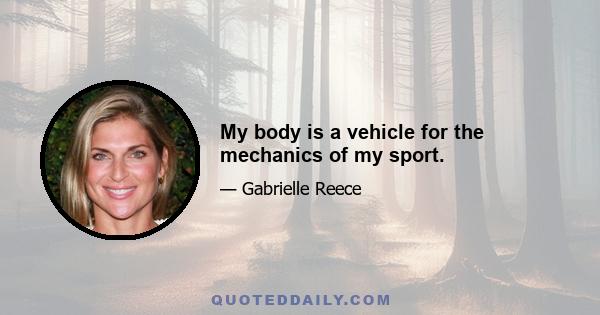 My body is a vehicle for the mechanics of my sport.