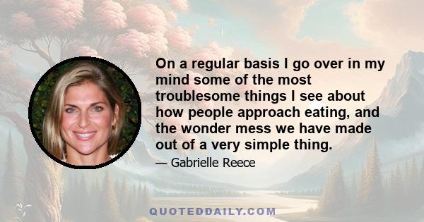 On a regular basis I go over in my mind some of the most troublesome things I see about how people approach eating, and the wonder mess we have made out of a very simple thing.