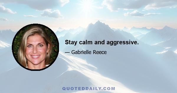 Stay calm and aggressive.