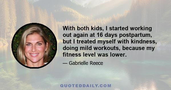 With both kids, I started working out again at 16 days postpartum, but I treated myself with kindness, doing mild workouts, because my fitness level was lower.