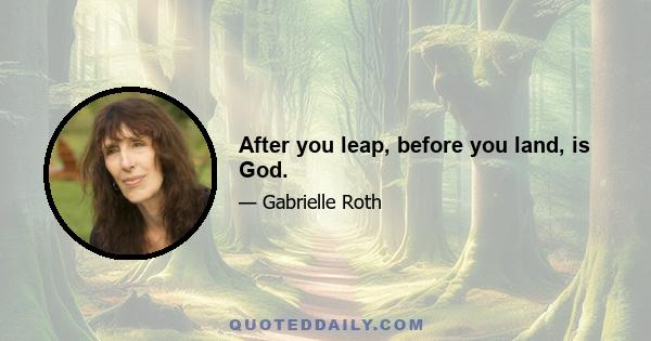 After you leap, before you land, is God.