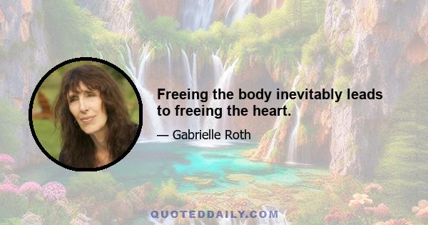 Freeing the body inevitably leads to freeing the heart.