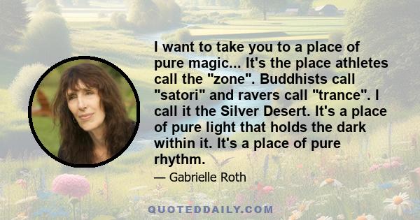 I want to take you to a place of pure magic... It's the place athletes call the zone. Buddhists call satori and ravers call trance. I call it the Silver Desert. It's a place of pure light that holds the dark within it.