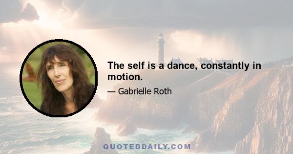 The self is a dance, constantly in motion.