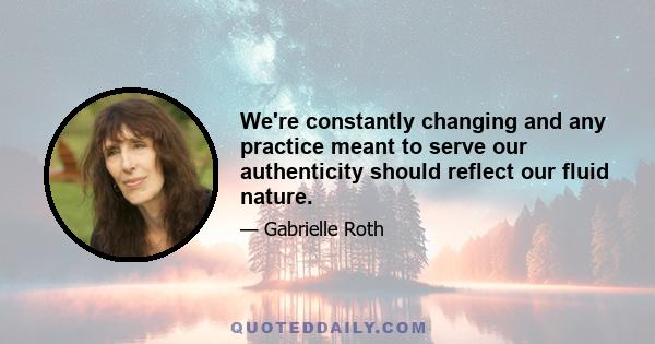 We're constantly changing and any practice meant to serve our authenticity should reflect our fluid nature.