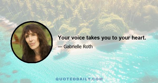 Your voice takes you to your heart.