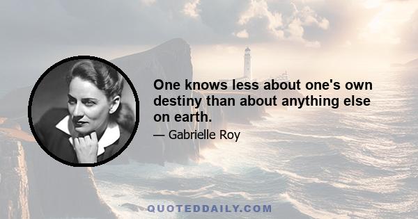 One knows less about one's own destiny than about anything else on earth.