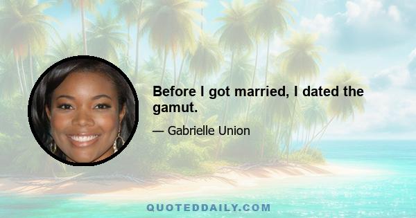 Before I got married, I dated the gamut.