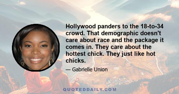 Hollywood panders to the 18-to-34 crowd. That demographic doesn't care about race and the package it comes in. They care about the hottest chick. They just like hot chicks.