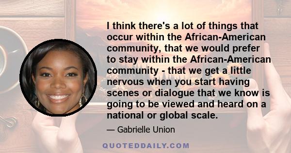 I think there's a lot of things that occur within the African-American community, that we would prefer to stay within the African-American community - that we get a little nervous when you start having scenes or