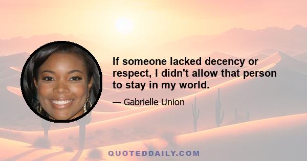 If someone lacked decency or respect, I didn't allow that person to stay in my world.