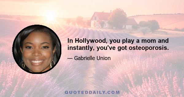 In Hollywood, you play a mom and instantly, you've got osteoporosis.