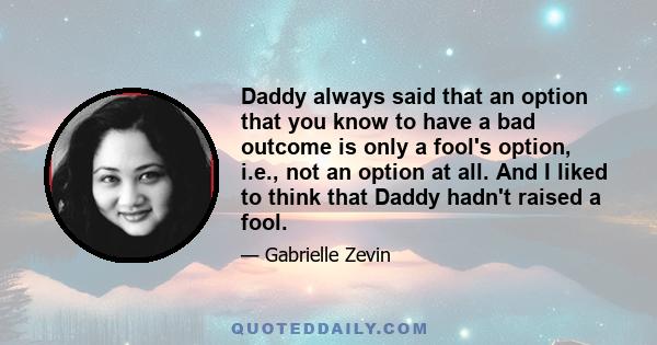 Daddy always said that an option that you know to have a bad outcome is only a fool's option, i.e., not an option at all. And I liked to think that Daddy hadn't raised a fool.