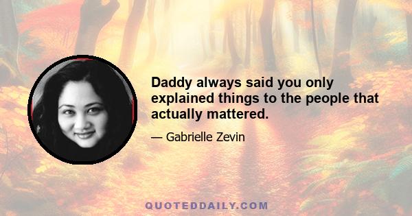 Daddy always said you only explained things to the people that actually mattered.