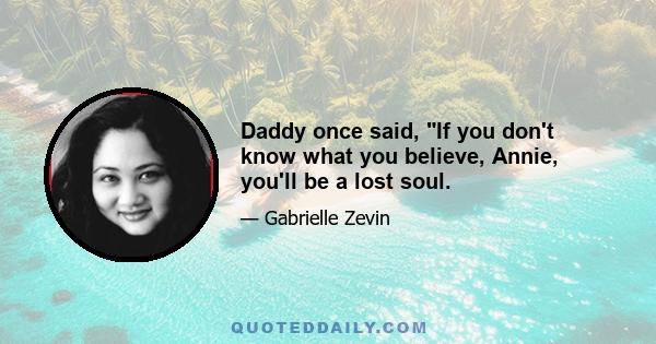 Daddy once said, If you don't know what you believe, Annie, you'll be a lost soul.