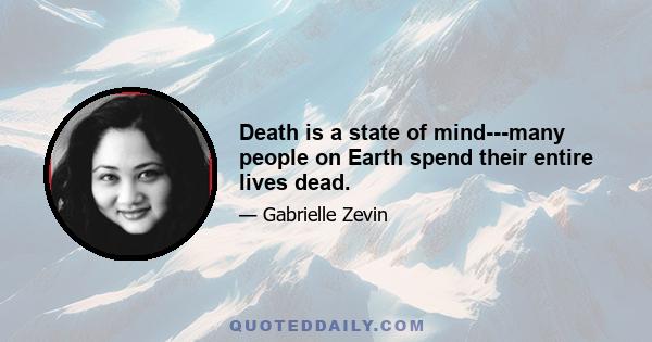 Death is a state of mind---many people on Earth spend their entire lives dead.