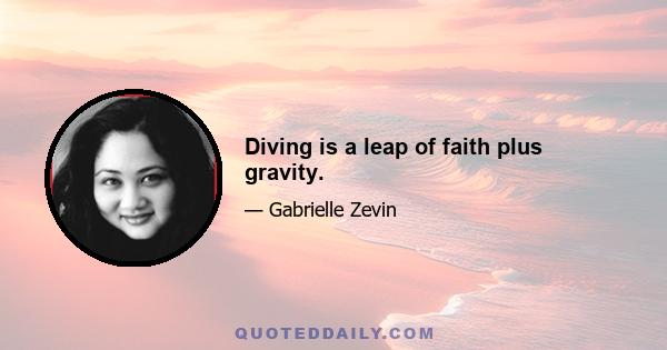 Diving is a leap of faith plus gravity.