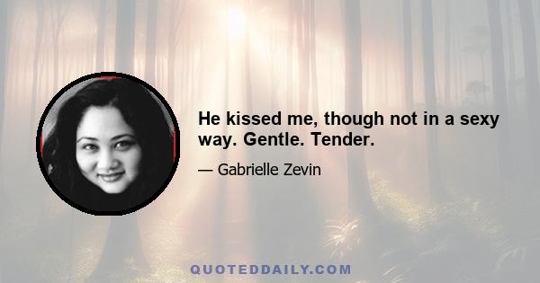 He kissed me, though not in a sexy way. Gentle. Tender.