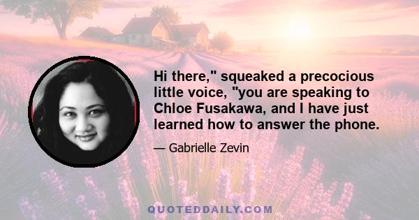 Hi there, squeaked a precocious little voice, you are speaking to Chloe Fusakawa, and I have just learned how to answer the phone.