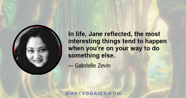 In life, Jane reflected, the most interesting things tend to happen when you're on your way to do something else.