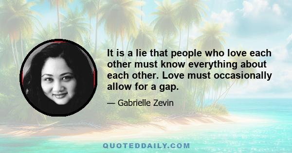 It is a lie that people who love each other must know everything about each other. Love must occasionally allow for a gap.