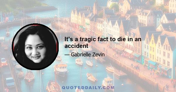 It's a tragic fact to die in an accident