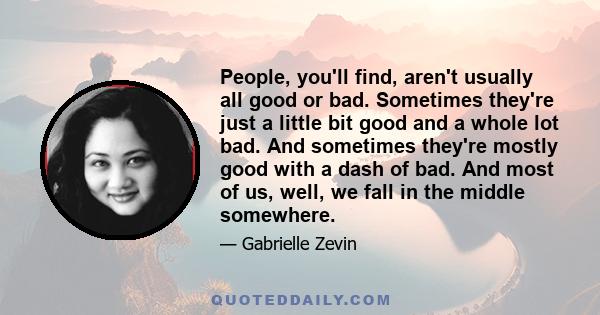 People, you'll find, aren't usually all good or bad. Sometimes they're just a little bit good and a whole lot bad. And sometimes they're mostly good with a dash of bad. And most of us, well, we fall in the middle