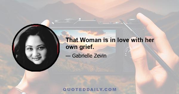 That Woman is in love with her own grief.