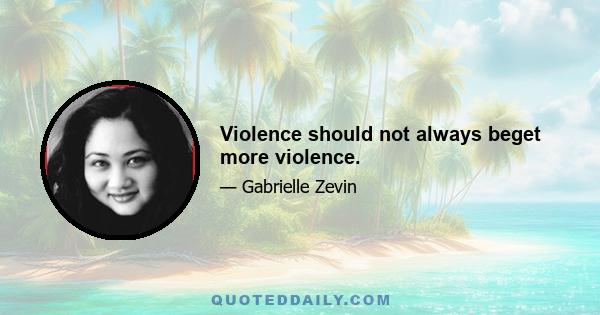 Violence should not always beget more violence.