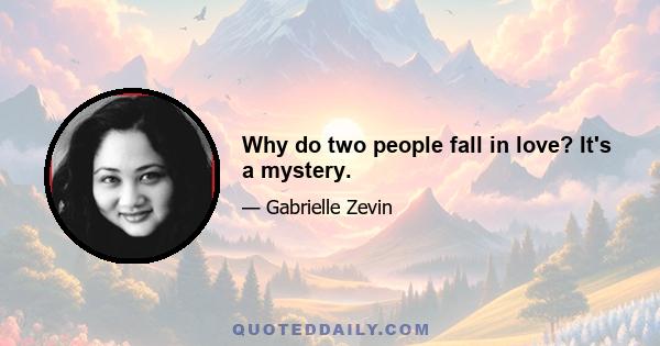 Why do two people fall in love? It's a mystery.