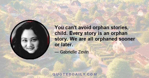 You can't avoid orphan stories, child. Every story is an orphan story. We are all orphaned sooner or later.