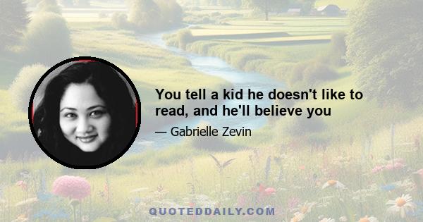 You tell a kid he doesn't like to read, and he'll believe you