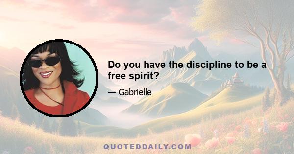 Do you have the discipline to be a free spirit?